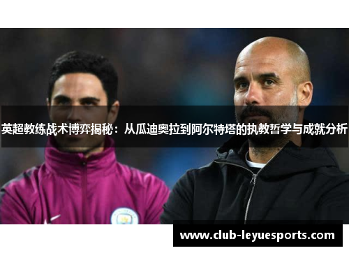 英超教练战术博弈揭秘：从瓜迪奥拉到阿尔特塔的执教哲学与成就分析