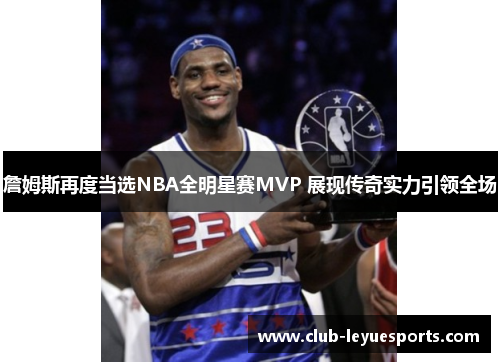 詹姆斯再度当选NBA全明星赛MVP 展现传奇实力引领全场 詹姆斯再度当选NBA全明星赛MVP 展现传奇实力引领全场