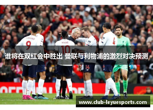 谁将在双红会中胜出 曼联与利物浦的激烈对决预测 谁将在双红会中胜出 曼联与利物浦的激烈对决预测