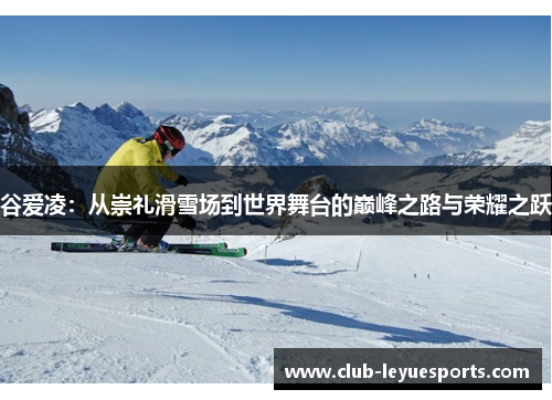 谷爱凌:从崇礼滑雪场到世界舞台的巅峰之路与荣耀之跃 谷爱凌:从崇礼滑雪场到世界舞台的巅峰之路与荣耀之跃