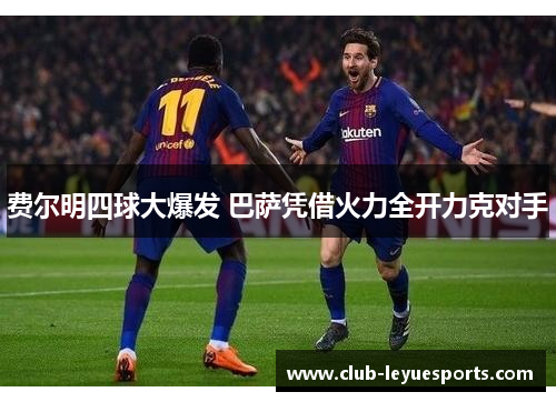 费尔明四球大爆发 巴萨凭借火力全开力克对手 费尔明四球大爆发 巴萨凭借火力全开力克对手