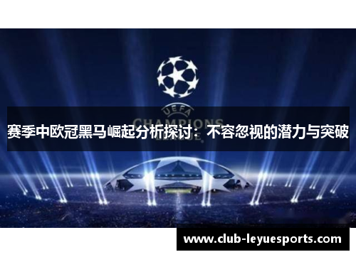 赛季中欧冠黑马崛起分析探讨:不容忽视的潜力与突破 赛季中欧冠黑马崛起分析探讨:不容忽视的潜力与突破