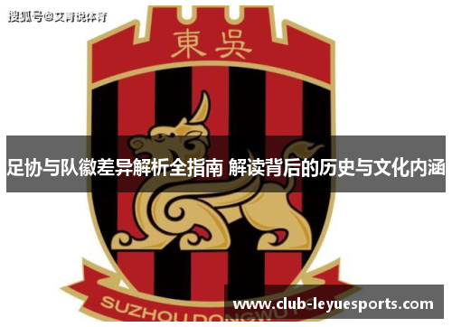 足协与队徽差异解析全指南 解读背后的历史与文化内涵 足协与队徽差异解析全指南 解读背后的历史与文化内涵