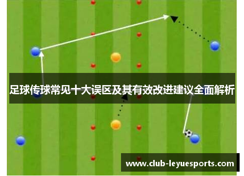 足球传球常见十大误区及其有效改进建议全面解析 足球传球常见十大误区及其有效改进建议全面解析
