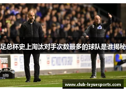 足总杯史上淘汰对手次数最多的球队是谁揭秘 足总杯史上淘汰对手次数最多的球队是谁揭秘