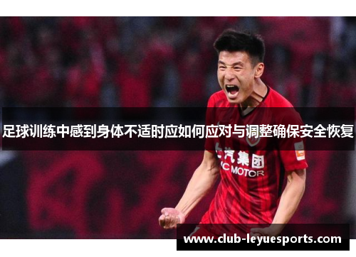 足球训练中感到身体不适时应如何应对与调整确保安全恢复 足球训练中感到身体不适时应如何应对与调整确保安全恢复