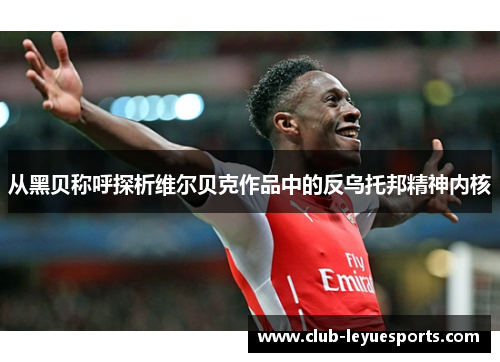 从黑贝称呼探析维尔贝克作品中的反乌托邦精神内核 从黑贝称呼探析维尔贝克作品中的反乌托邦精神内核