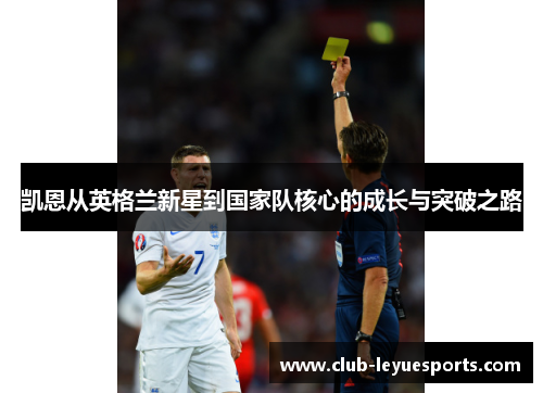 凯恩从英格兰新星到国家队核心的成长与突破之路 凯恩从英格兰新星到国家队核心的成长与突破之路