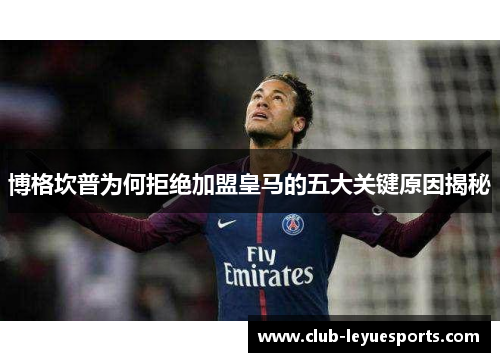 博格坎普为何拒绝加盟皇马的五大关键原因揭秘 博格坎普为何拒绝加盟皇马的五大关键原因揭秘