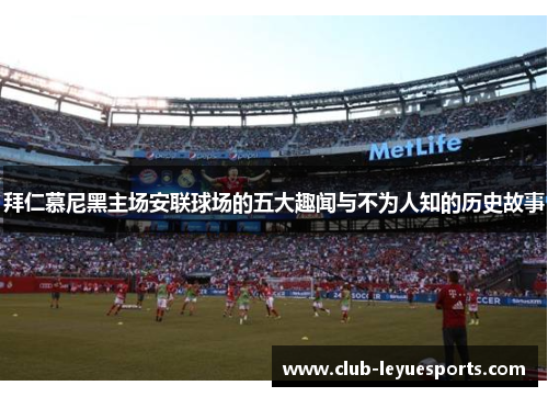 拜仁慕尼黑主场安联球场的五大趣闻与不为人知的历史故事 拜仁慕尼黑主场安联球场的五大趣闻与不为人知的历史故事