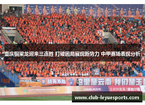 重庆铜梁龙迎来三连胜 打破困局展现新势力 中甲赛场表现分析 重庆铜梁龙迎来三连胜 打破困局展现新势力 中甲赛场表现分析