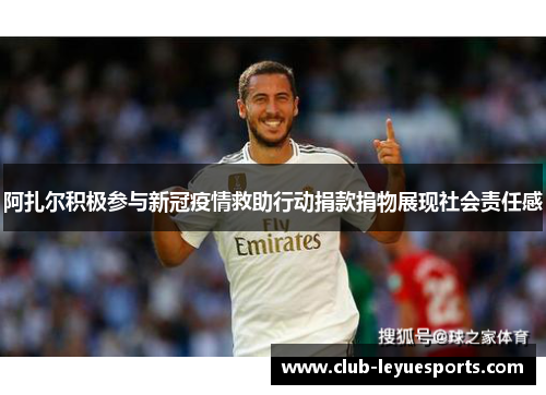 阿扎尔积极参与新冠疫情救助行动捐款捐物展现社会责任感 阿扎尔积极参与新冠疫情救助行动捐款捐物展现社会责任感