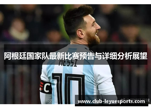 阿根廷国家队最新比赛预告与详细分析展望 阿根廷国家队最新比赛预告与详细分析展望