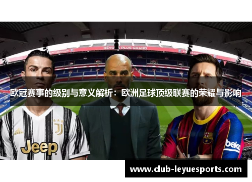 欧冠赛事的级别与意义解析：欧洲足球顶级联赛的荣耀与影响