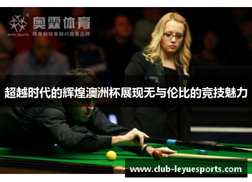 超越时代的辉煌澳洲杯展现无与伦比的竞技魅力 超越时代的辉煌澳洲杯展现无与伦比的竞技魅力