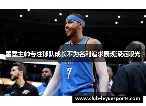 雷霆主帅专注球队成长不为名利追求展现深远眼光