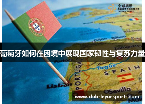 葡萄牙如何在困境中展现国家韧性与复苏力量 葡萄牙如何在困境中展现国家韧性与复苏力量
