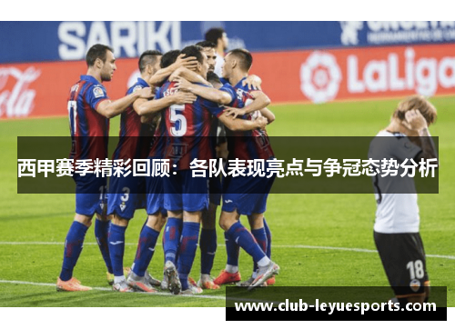 西甲赛季精彩回顾：各队表现亮点与争冠态势分析