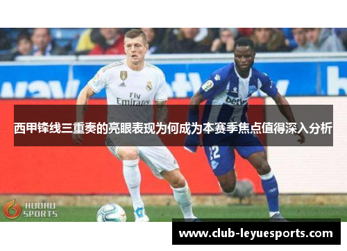 西甲锋线三重奏的亮眼表现为何成为本赛季焦点值得深入分析