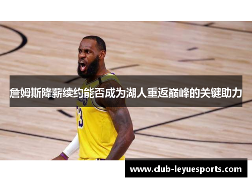 詹姆斯降薪续约能否成为湖人重返巅峰的关键助力