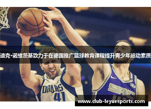 迪克·诺维茨基致力于在德国推广篮球教育课程提升青少年运动素质
