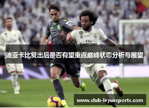 迪亚卡比复出后是否有望重返巅峰状态分析与展望