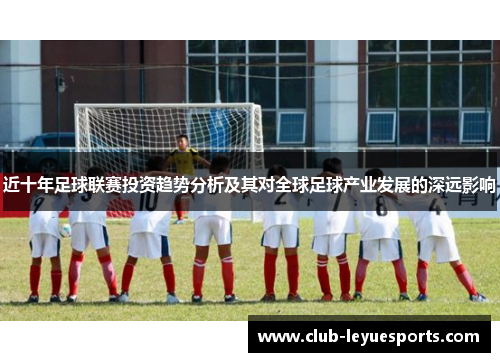 近十年足球联赛投资趋势分析及其对全球足球产业发展的深远影响