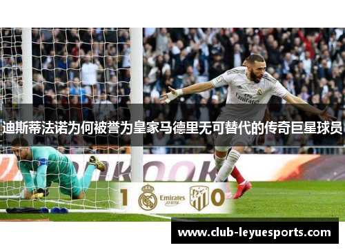 迪斯蒂法诺为何被誉为皇家马德里无可替代的传奇巨星球员