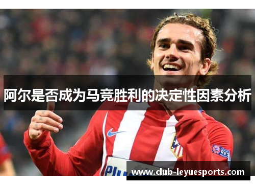 阿尔是否成为马竞胜利的决定性因素分析