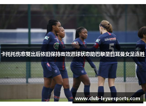 卡托托伤愈复出后依旧保持高效进球状态助巴黎圣日耳曼女足连胜 卡托托伤愈复出后依旧保持高效进球状态助巴黎圣日耳曼女足连胜