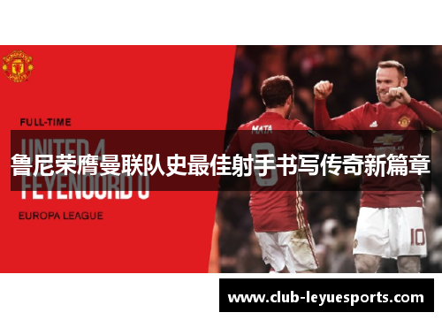 鲁尼荣膺曼联队史最佳射手书写传奇新篇章
