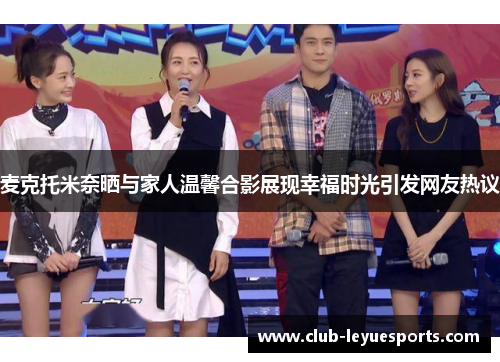 麦克托米奈晒与家人温馨合影展现幸福时光引发网友热议