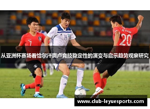 从亚洲杯赛场看恰尔汗奥卢竞技稳定性的演变与启示趋势观察研究