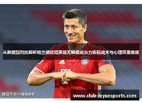 从数据到对抗解析哈兰德欧冠赛场无解级统治力密码战术与心理双重维度