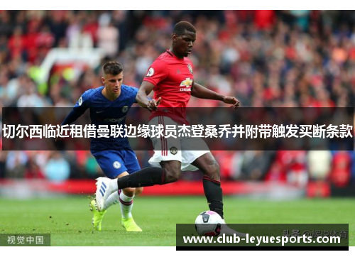 切尔西临近租借曼联边缘球员杰登桑乔并附带触发买断条款