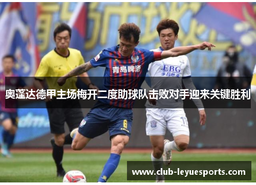奥蓬达德甲主场梅开二度助球队击败对手迎来关键胜利